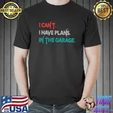 Best I Cant I Have Plans In The Garage Car Mechanic T-shirt