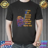 Best I like my guitar sound high enough to not hear you watercolor shirt