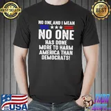 Best No one and I mean no one has done more to harm America than democrats Unisex