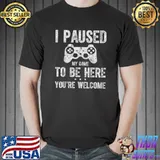 Cute Gamer Shirt I Paused My Game To Be Here You're Welcome T-Shirt