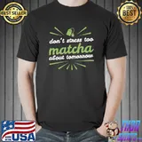 Don't Stress Too Matcha About Tomorrow Gift Matcha Green T- Unisex