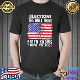 Elections the Only Thing Biden Knows How To Fix America Flag T-Shirt