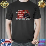 Forget Elf On A Shelf I Want-Rip With A Whip T- Unisex