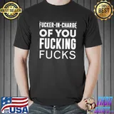 Funny Fucker in charge Of You Fucking Fucks Shirt