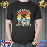 Funny I Like Axolotls And Maybe 3 People Vintage Shirt