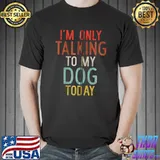 Funny I'm Only Talking to My Dog Today Saying T-Shirt Unisex