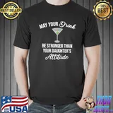 Funny May Your Drink Be Stronger Than Your Daughter’s Attitude Shirt Unisex
