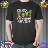 Funny Zero Fucculents Given Succulent Gardening T-Shirt