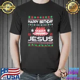 Happy Birthday Jesus Ugly Christmas Shirt
