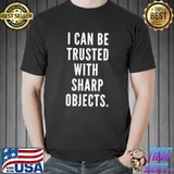 I can be trusted with sharp objects humor T-Shirt Unisex