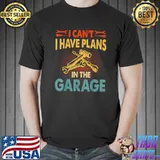 I CANT I HAVE PLANS IN THE GARAGE Shirt Car Repair Mechanic T-Shirt