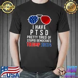 I Have PTSD Pretty Tired Of Stupid Democrats Trump 2024 Premium T-Shirt
