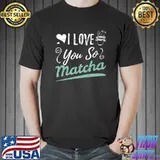 I Love You So Matcha Tea Lover Gift Matcha Green Tea T- Unisex