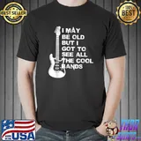 I May Be Old But I Got To See All The Cool Bands T-Shirt Unisex