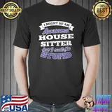 I might be an Awesome House Sitter T-shirt