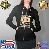 I Paused my anime to be here this better be good T-Shirt Full Zip Hooded