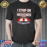 I Strip On The Weekends Funny Drag Racing Pun T- Unisex