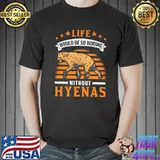 Life would be so boring without Hyenas Aardwolf Hyena T-shirt