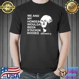 ME AND MY HOMIES WOULDA BEEN STACKIN BODIES BY NOW. T-Shirt Unisex
