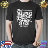 Most Skydivers Are Not Crazy Fearless Or Rich T-shirt