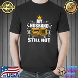 My Husband Is 50 & Still Hot T- Unisex