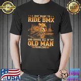 Nice I Just Want To Go Ride BMX And Ignore All Of My Old Man Problems Shirt