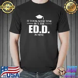 Nice It took some time but the ED.D. is mine Phd T-shirt