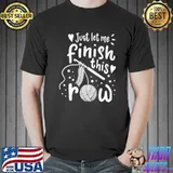 Nice Just Let Be Finish This Row Knitting shirt