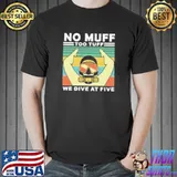 No Muff Too Tuff We Dive At Five Unisex T-Shirt