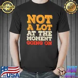 Not a Lot Going On At The Moment Funny Sarcastic Costume T Shirt