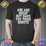 Official Abs Are Great But Have You Tried Donuts Shirt