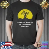 Official It’s Not The Mountain We Conquer But Ourselves Mountain Biking Shirt