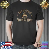 Official Life Is Good After Coffee Funny Coffee Day Coffee Lovers T-Shirt