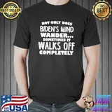 Official Not only does Biden’s mind wander sometimes it walks off completely shirt