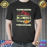 Original Best I’m Done Adulting Where Is My Camper Campgrounds Camping T Shirt