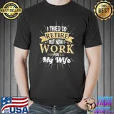 Original I Tried To Retire But Now I Work For My Wife Unisex T-Shirt
