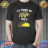 Original I’d Trade My Wife For A Taco Unisex T-Shirt