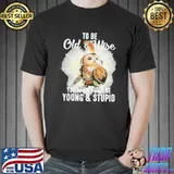 Owl To Be Old And Wise You Must First Be Young And Stupid Shirt