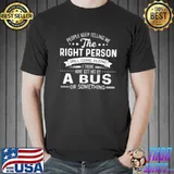 People Keep Telling Me The Right Person Will Come Along I Think Mine Got Hit By A Bus Or Something Shirt