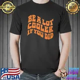 Premium Be a lot cooler if you did shirt