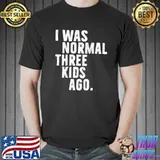 Premium Beautiful I Was Normal Three Kids Ago Shirt