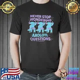Premium Never stop wondering axolotl questions Unisex