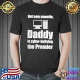 Premium Not now sweetie daddy is cyber bullying the premier Unisex