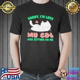 Sorry I’m Late My Cat Was Sitting On Me Cat Shirt