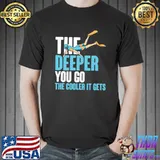 The deeper you go the cooler it gets T-Shirt Unisex
