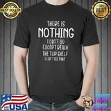 There Is Nothing I Can't Do Except Reach The Top Shelf T-shirt