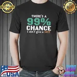 There's a 99 Chance I Don't Give a Shit Snarky Sarcastic T-Shirt