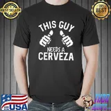 This Guy Needs A Cerveza Funny Lager Beer Alcohol T Shirt