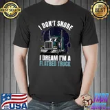 Top I Don't Snore I Dream I'M A Flatbed Truck Driver T-shirt
