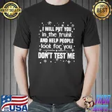 Top I Will Put You In The Trunk And Help PEople Shirt